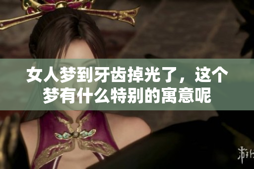 女人梦到牙齿掉光了，这个梦有什么特别的寓意呢