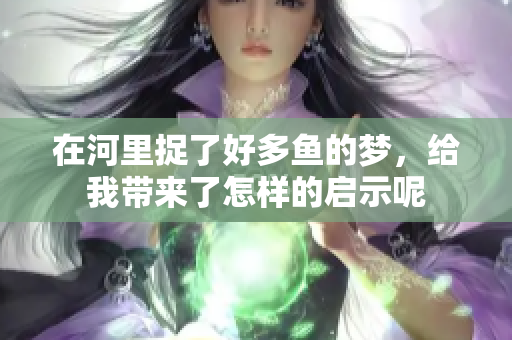 在河里捉了好多鱼的梦，给我带来了怎样的启示呢