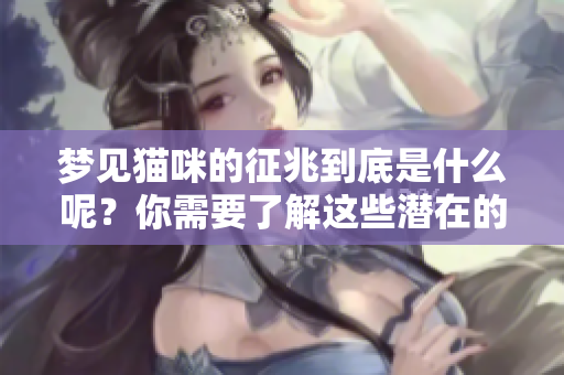 梦见猫咪的征兆到底是什么呢？你需要了解这些潜在的含义和解读。