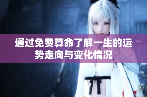 通过免费算命了解一生的运势走向与变化情况