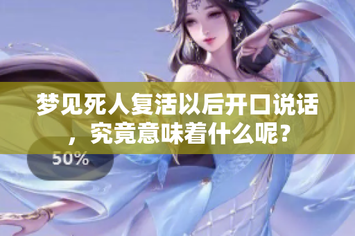 梦见死人复活以后开口说话，究竟意味着什么呢？