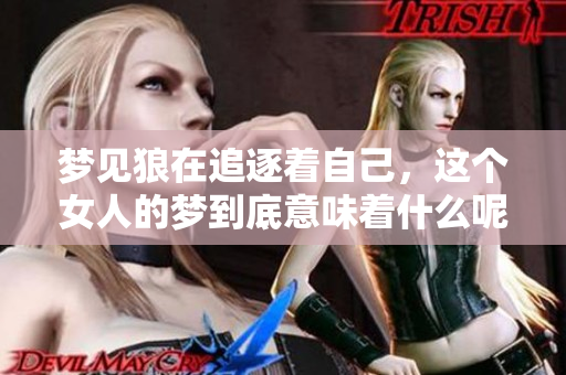 梦见狼在追逐着自己，这个女人的梦到底意味着什么呢