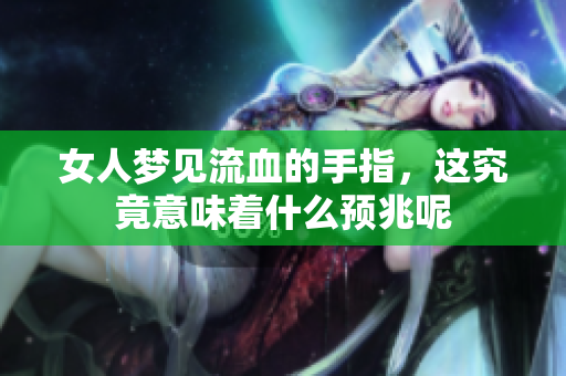 女人梦见流血的手指，这究竟意味着什么预兆呢