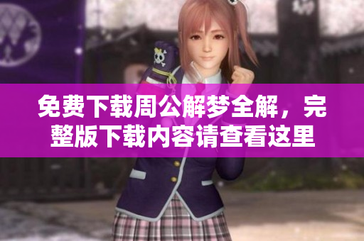 免费下载周公解梦全解，完整版下载内容请查看这里