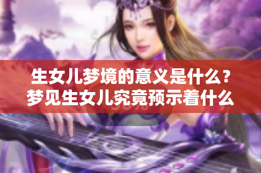 生女儿梦境的意义是什么？梦见生女儿究竟预示着什么征兆呢？