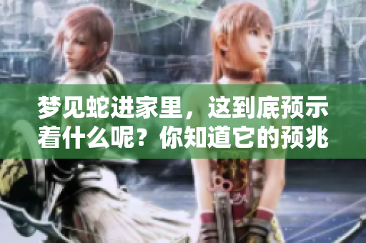 梦见蛇进家里，这到底预示着什么呢？你知道它的预兆吗？