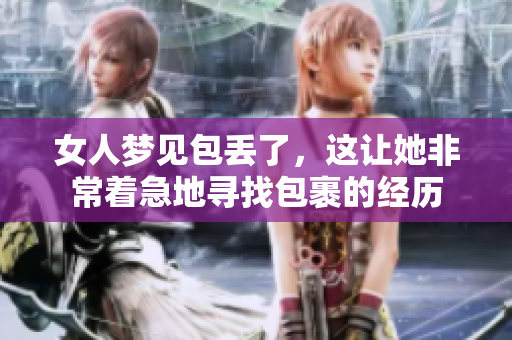 女人梦见包丢了，这让她非常着急地寻找包裹的经历