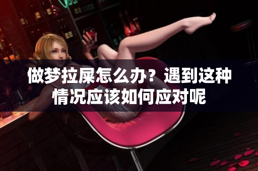 做梦拉屎怎么办？遇到这种情况应该如何应对呢