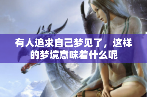有人追求自己梦见了，这样的梦境意味着什么呢