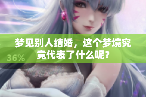 梦见别人结婚，这个梦境究竟代表了什么呢？