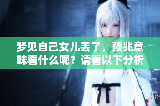 梦见自己女儿丢了，预兆意味着什么呢？请看以下分析了解详情。