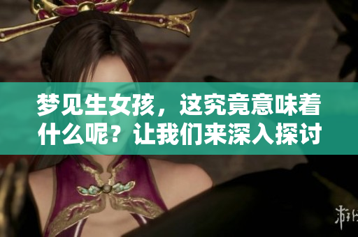 梦见生女孩，这究竟意味着什么呢？让我们来深入探讨一下。