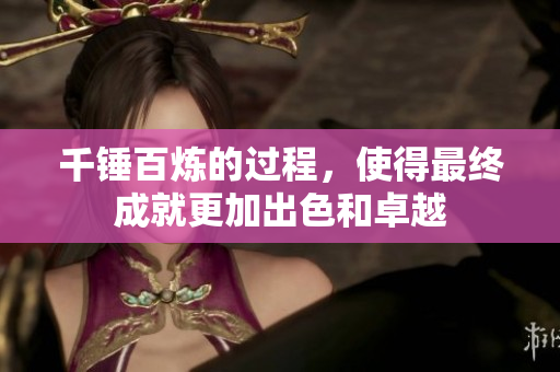 千锤百炼的过程，使得最终成就更加出色和卓越