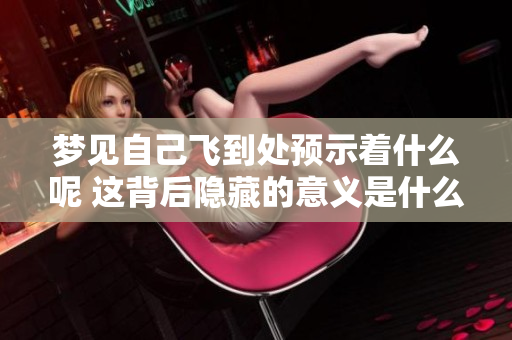 梦见自己飞到处预示着什么呢 这背后隐藏的意义是什么呢