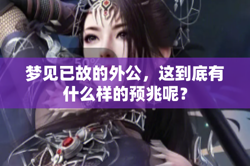 梦见已故的外公，这到底有什么样的预兆呢？