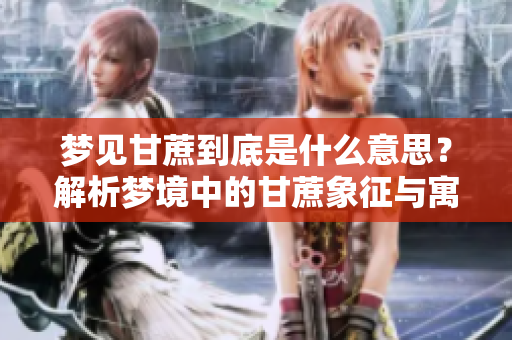 梦见甘蔗到底是什么意思？解析梦境中的甘蔗象征与寓意。