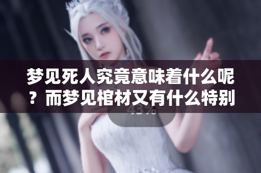 梦见死人究竟意味着什么呢？而梦见棺材又有什么特别的含义呢？