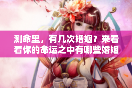 测命里，有几次婚姻？来看看你的命运之中有哪些婚姻机会。