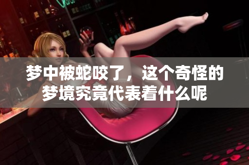 梦中被蛇咬了，这个奇怪的梦境究竟代表着什么呢