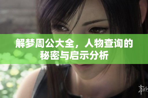 解梦周公大全，人物查询的秘密与启示分析