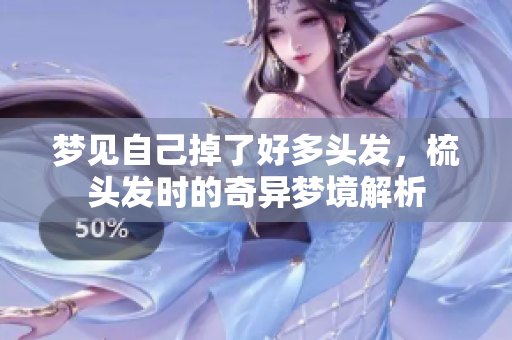 梦见自己掉了好多头发，梳头发时的奇异梦境解析
