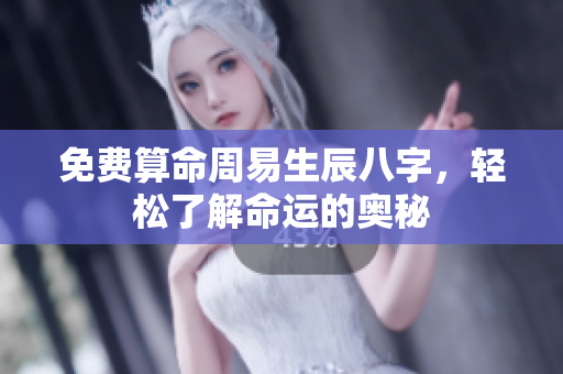 免费算命周易生辰八字，轻松了解命运的奥秘