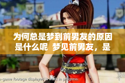 为何总是梦到前男友的原因是什么呢  梦见前男友，是在告诉我们什么呢