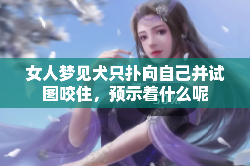 女人梦见犬只扑向自己并试图咬住，预示着什么呢