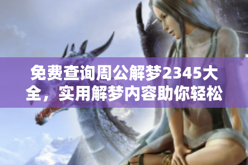 免费查询周公解梦2345大全，实用解梦内容助你轻松获取梦境解析