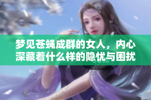 梦见苍蝇成群的女人，内心深藏着什么样的隐忧与困扰呢
