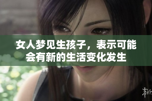 女人梦见生孩子，表示可能会有新的生活变化发生