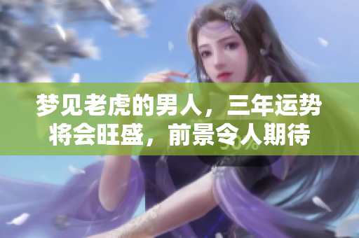 梦见老虎的男人，三年运势将会旺盛，前景令人期待