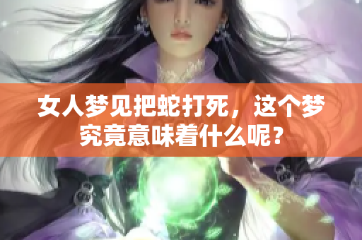 女人梦见把蛇打死，这个梦究竟意味着什么呢？