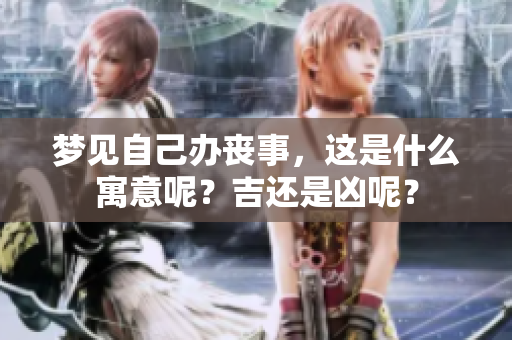 梦见自己办丧事，这是什么寓意呢？吉还是凶呢？