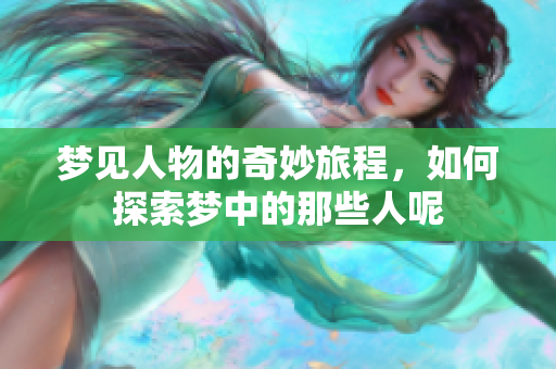 梦见人物的奇妙旅程，如何探索梦中的那些人呢
