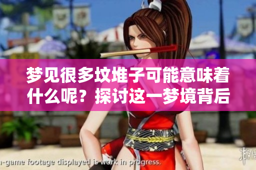 梦见很多坟堆子可能意味着什么呢？探讨这一梦境背后的含义。