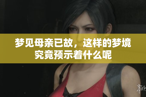 梦见母亲已故，这样的梦境究竟预示着什么呢