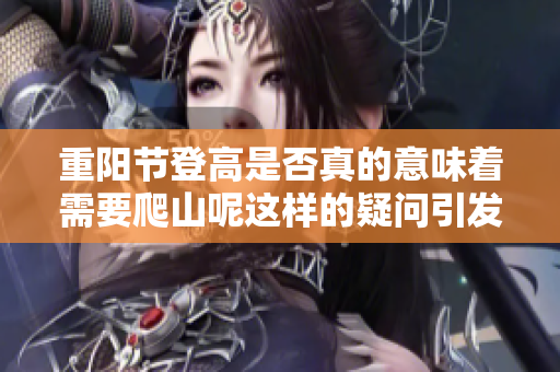 重阳节登高是否真的意味着需要爬山呢这样的疑问引发了讨论