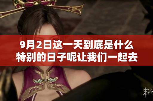 9月2日这一天到底是什么特别的日子呢让我们一起去探索一下吧