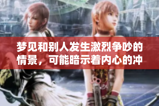 梦见和别人发生激烈争吵的情景，可能暗示着内心的冲突与焦虑。