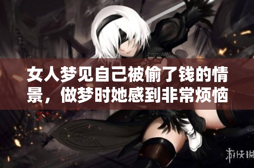 女人梦见自己被偷了钱的情景，做梦时她感到非常烦恼和不安