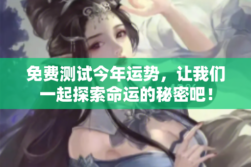 免费测试今年运势，让我们一起探索命运的秘密吧！