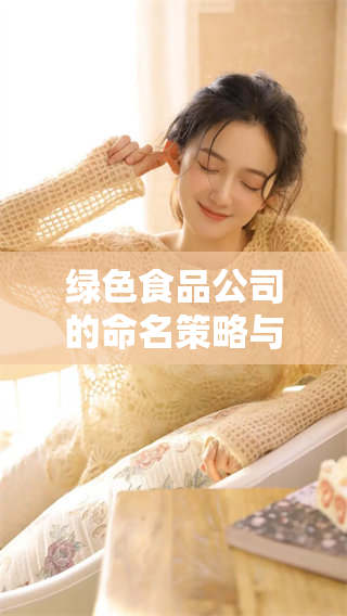 绿色食品公司的命名策略与品牌价值分析宝典