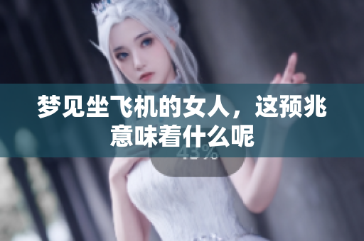 梦见坐飞机的女人，这预兆意味着什么呢