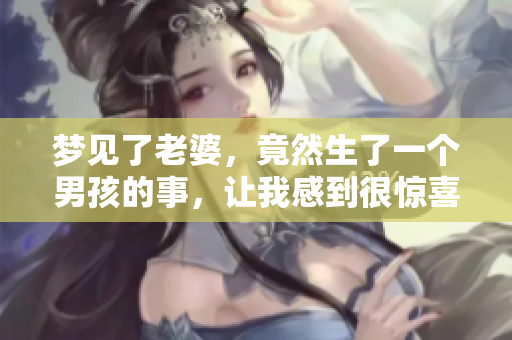梦见了老婆，竟然生了一个男孩的事，让我感到很惊喜