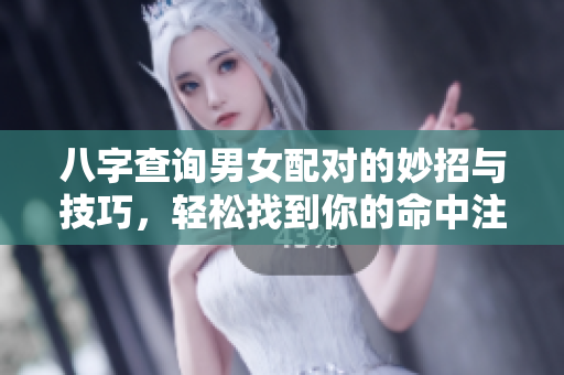 八字查询男女配对的妙招与技巧，轻松找到你的命中注定伴侣