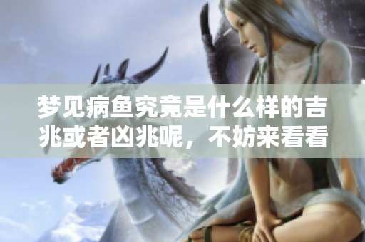 梦见病鱼究竟是什么样的吉兆或者凶兆呢，不妨来看看。