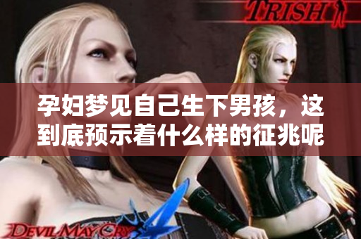 孕妇梦见自己生下男孩，这到底预示着什么样的征兆呢