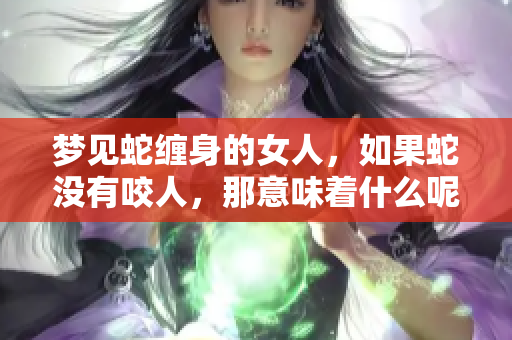 梦见蛇缠身的女人，如果蛇没有咬人，那意味着什么呢