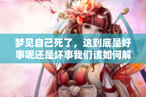 梦见自己死了，这到底是好事呢还是坏事我们该如何解读呢